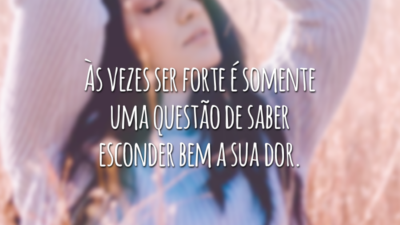 Às vezes ser forte é somente uma questão de saber esconder bem a sua dor.