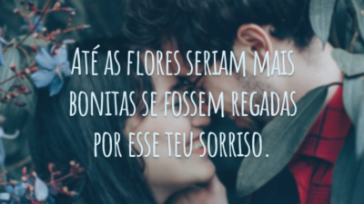 Até as flores seriam mais bonitas se fossem regadas por esse teu sorriso.