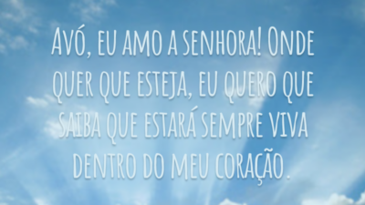 Avó, eu amo a senhora! Onde quer que esteja, eu quero que saiba que estará sempre viva dentro do meu coração.