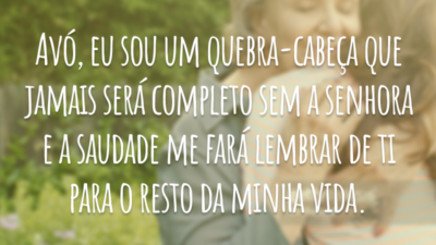 Avó, eu sou um quebra-cabeça que jamais será completo sem a senhora e a saudade me fará lembrar de ti para o resto da minha vida.