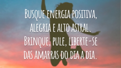 Busque energia positiva, alegria e alto astral. Brinque, pule, liberte-se das amarras do dia a dia.