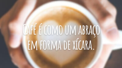 Café é como um abraço em forma de xícara.