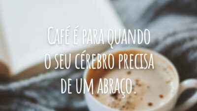 Café é para quando o seu cérebro precisa de um abraço.