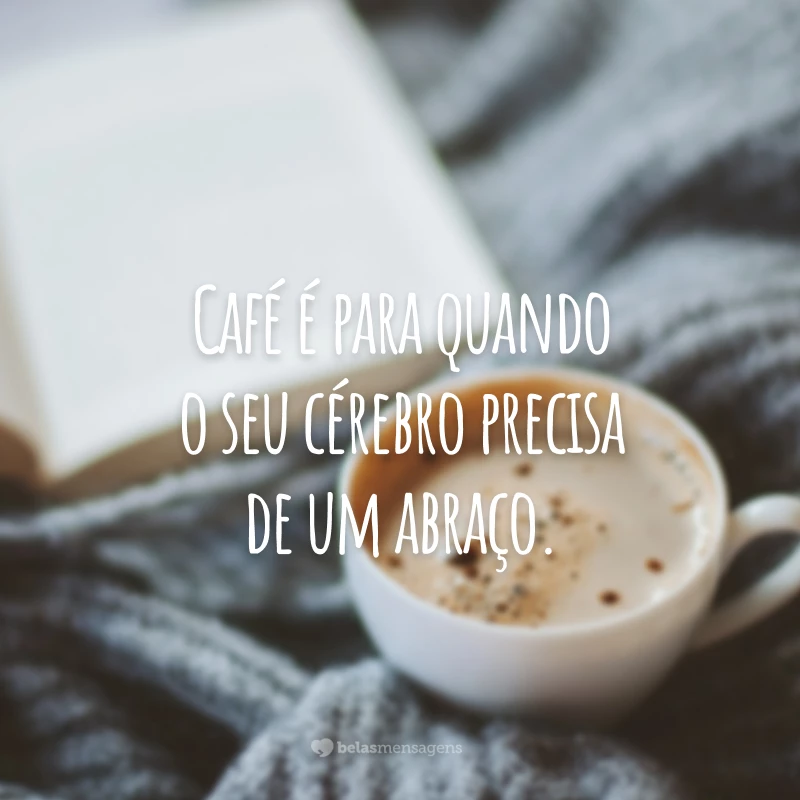 Café é para quando o seu cérebro precisa de um abraço.