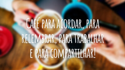 Café para acordar, para relembrar, para trabalhar e para compartilhar!