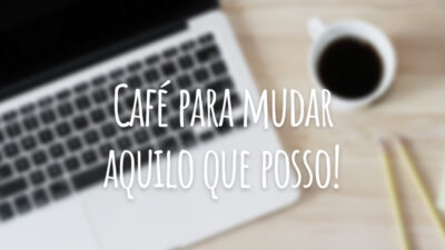 Café para mudar aquilo que posso!