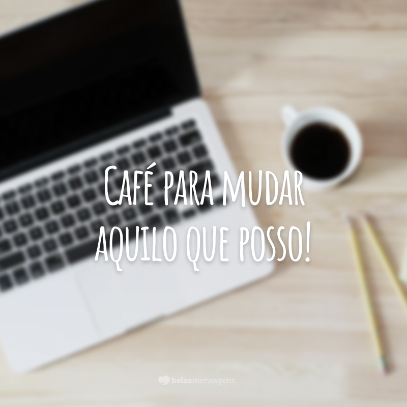 Café para mudar aquilo que posso!