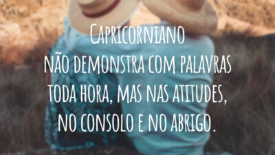 Capricorniano não demonstra com palavras toda hora, mas nas atitudes, no consolo e no abrigo.