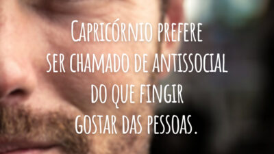 Capricórnio prefere ser chamado de antissocial do que fingir gostar das pessoas.