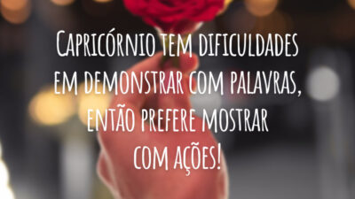 Capricórnio tem dificuldades em demonstrar com palavras, então prefere mostrar com ações!