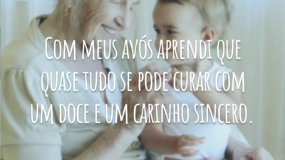 Com meus avós aprendi que quase tudo se pode curar com um doce e um carinho sincero.
