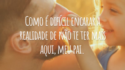 Como é difícil encarar a realidade de não te ter mais aqui, meu pai.