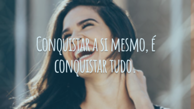 Conquistar a si mesmo, é conquistar tudo.