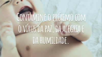 Contamine o próximo com o vírus da paz, da alegria e da humildade.