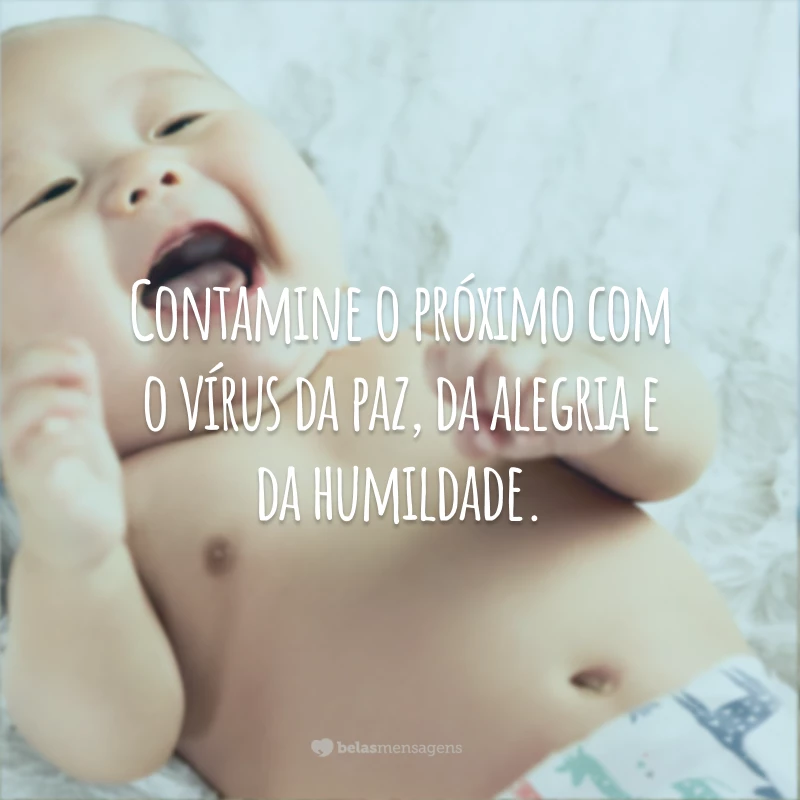 Contamine o próximo com o vírus da paz, da alegria e da humildade.