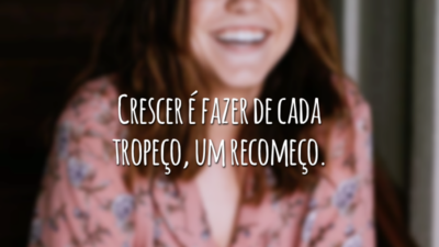 Crescer é fazer de cada tropeço, um recomeço.