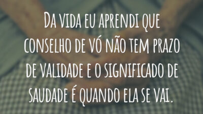 Da vida eu aprendi que conselho de vó não tem prazo de validade e o significado de saudade é quando ela se vai.