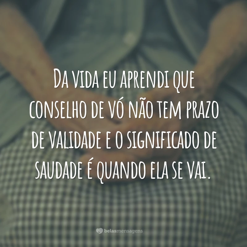 Da vida eu aprendi que conselho de vó não tem prazo de validade e o significado de saudade é quando ela se vai.