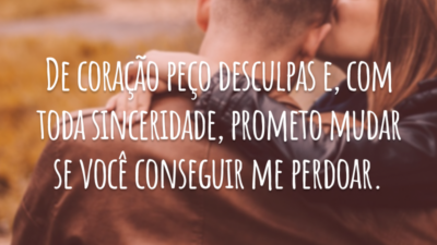 De coração peço desculpas e, com toda sinceridade, prometo mudar se você conseguir me perdoar.