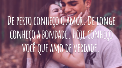 De perto conheço o amor. De longe conheço a bondade. Hoje conheço você que amo de verdade.