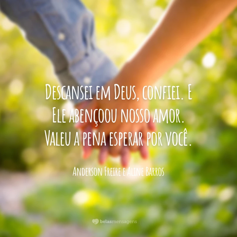 Descansei em Deus, confiei. E Ele abençoou nosso amor. Valeu a pena esperar por você.
 