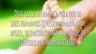 Deus, em sua infinita sabedoria, criou a família para que os seres humanos tivessem um lugar de apoio, de encorajamento mútuo, de consolo nas horas difíceis. Enfim, um espaço para rir, chorar e sonhar.