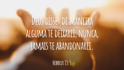 Deus disse: de maneira alguma te deixarei, nunca, jamais te abandonarei.