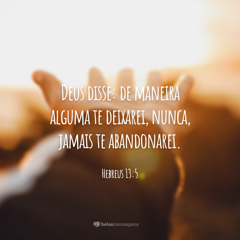 Deus disse: de maneira alguma te deixarei, nunca, jamais te abandonarei.