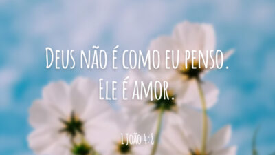 Deus não é como eu penso. Ele é amor.