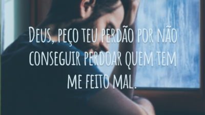 Deus, peço teu perdão por não conseguir perdoar quem tem me feito mal.