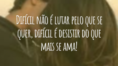 Difícil não é lutar pelo que se quer, difícil é desistir do que mais se ama!