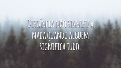 Distância não significa nada quando alguém significa tudo.