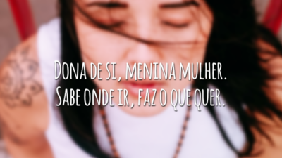 Dona de si, menina mulher. Sabe onde ir, faz o que quer.