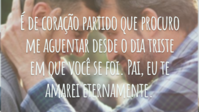 É de coração partido que procuro me aguentar desde o dia triste em que você se foi. Pai, eu te amarei eternamente.