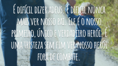 É difícil dizer adeus. É difícil nunca mais ver nosso pai. Ele é o nosso primeiro, único e verdadeiro herói. É uma tristeza sem fim ver nosso herói fora de combate.