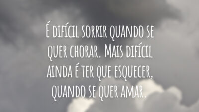 É difícil sorrir quando se quer chorar. Mais difícil ainda é ter que esquecer, quando se quer amar.