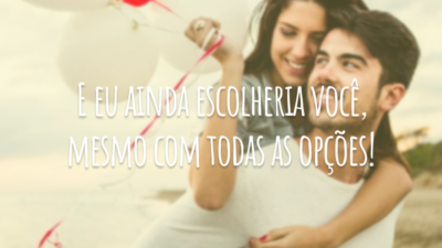 E eu ainda escolheria você, mesmo com todas as opções!