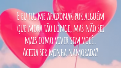E eu fui me apaixonar por alguém que mora tão longe, mas não sei mais como viver sem você. Aceita ser minha namorada?