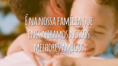 É na nossa família que encontramos nossos melhores amigos, pois permanecerão ao nosso lado para sempre, independentemente do que aconteça.