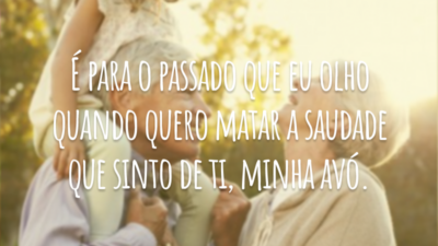 É para o passado que eu olho quando quero matar a saudade que sinto de ti, minha avó.