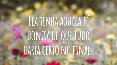 Ela tinha aquela fé bonita de que tudo daria certo no final.