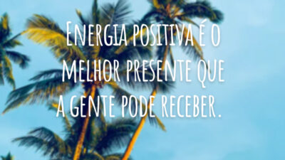 Energia positiva é o melhor presente que a gente pode receber.