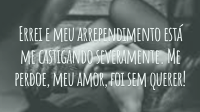 Errei e meu arrependimento está me castigando severamente. Me perdoe, meu amor, foi sem querer!