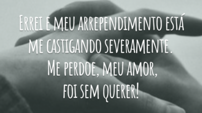 Errei e meu arrependimento está me castigando severamente. Me perdoe, meu amor, foi sem querer!