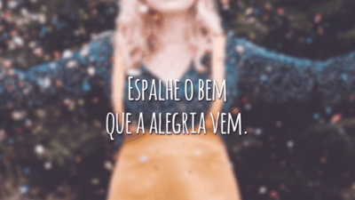 Espalhe o bem que a alegria vem.
