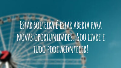 Estar solteira é estar aberta para novas oportunidades. Sou livre e tudo pode acontecer!