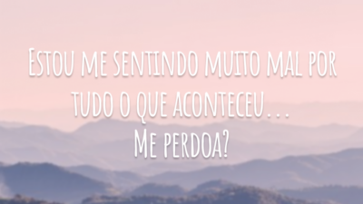 Estou me sentindo muito mal por tudo o que aconteceu... Me perdoa?