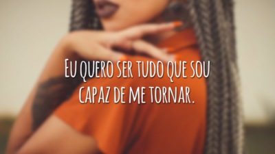 Eu quero ser tudo que sou capaz de me tornar.