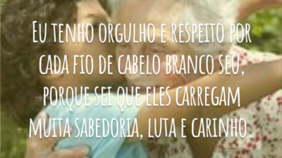 Eu tenho orgulho e respeito por cada fio de cabelo branco seu, porque sei que eles carregam muita sabedoria, luta e carinho.