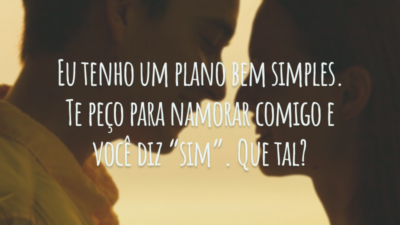 Eu tenho um plano bem simples. Te peço para namorar comigo e você diz “sim”. Que tal?